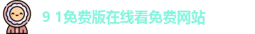 9 1免费版在线看免费网站 | 9 1免费版在线看免费 | 在线观看